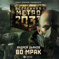 Аудиокнига Вселенная Метро 2033 Во мрак Андрей Дьяков